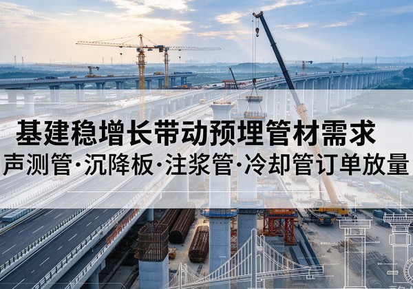 鹤山基建稳增长带动预埋监测管材需求，声测管、沉降板、注浆管订单持续放量